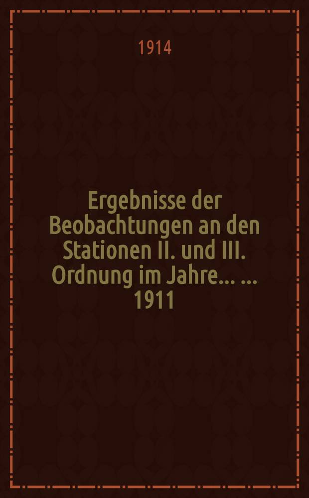 Ergebnisse der Beobachtungen an den Stationen II. und III. Ordnung im Jahre ... ... 1911 : Deutsches meteorologisches Jahrbuch für 1911