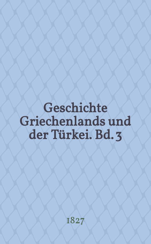 Geschichte Griechenlands und der Türkei. Bd. 3 : Geschichte des osmanischen Reiches von seinem Ursprunge bis zu dem Frieden Von Kainardgé 1774