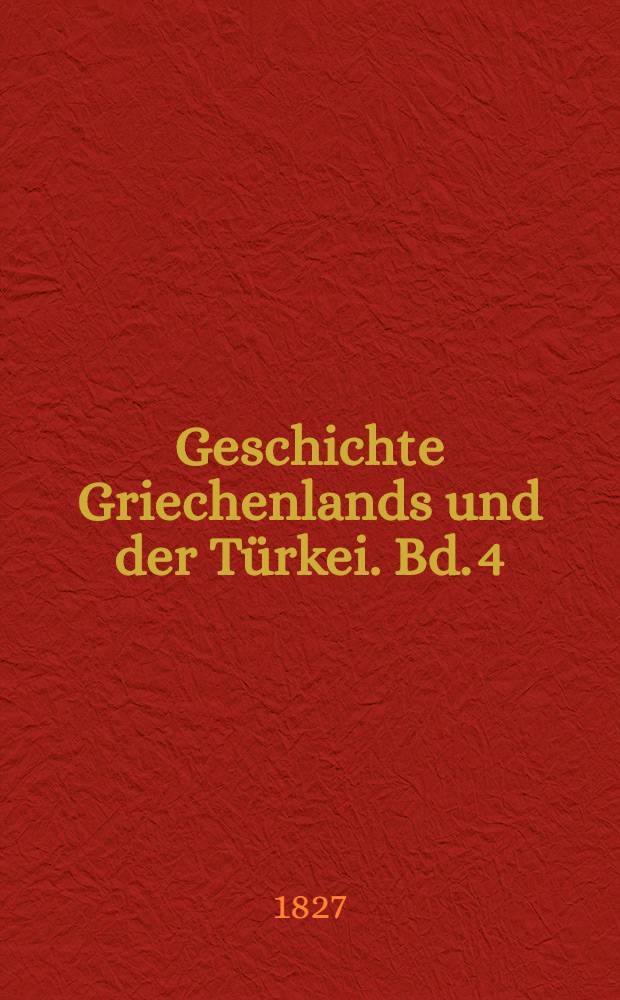 Geschichte Griechenlands und der Türkei. Bd. 4 : Geschichte des Osmanen und Griechen vom Frieden von Kainardge bis auf unsere Tage