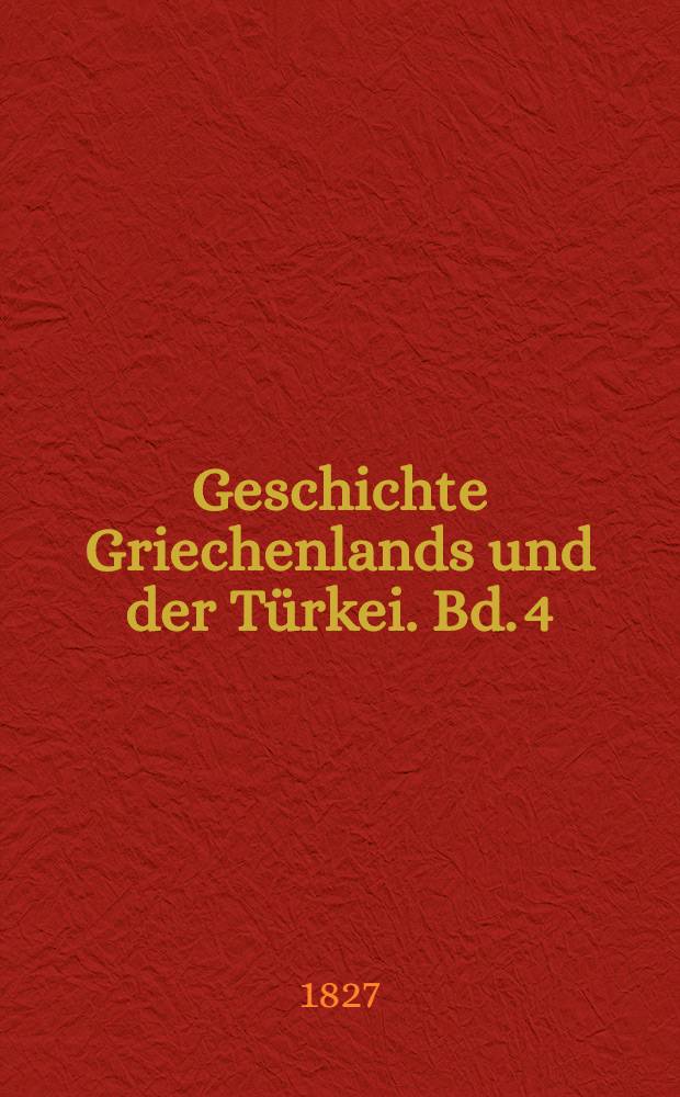 Geschichte Griechenlands und der Türkei. Bd. 4 : Geschichte des Osmanen und Griechen vom Frieden von Kainardge bis auf unsere Tage