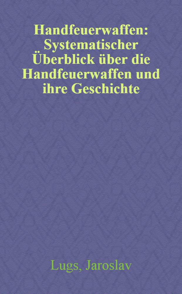 Handfeuerwaffen : Systematischer Überblick über die Handfeuerwaffen und ihre Geschichte