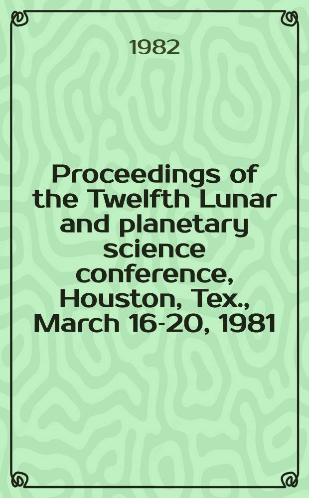 Proceedings of the Twelfth Lunar and planetary science conference, Houston, Tex., March 16-20, 1981