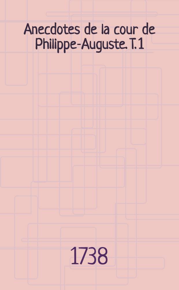 Anecdotes de la cour de Philippe-Auguste. T. 1