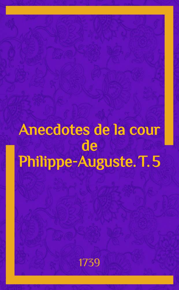 Anecdotes de la cour de Philippe-Auguste. T. 5