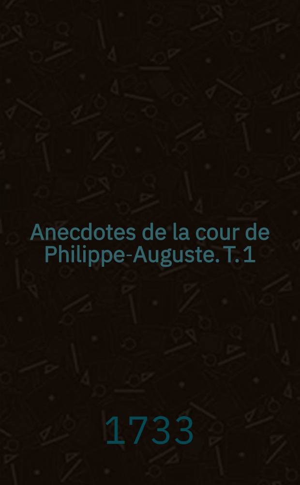 Anecdotes de la cour de Philippe-Auguste. T. 1