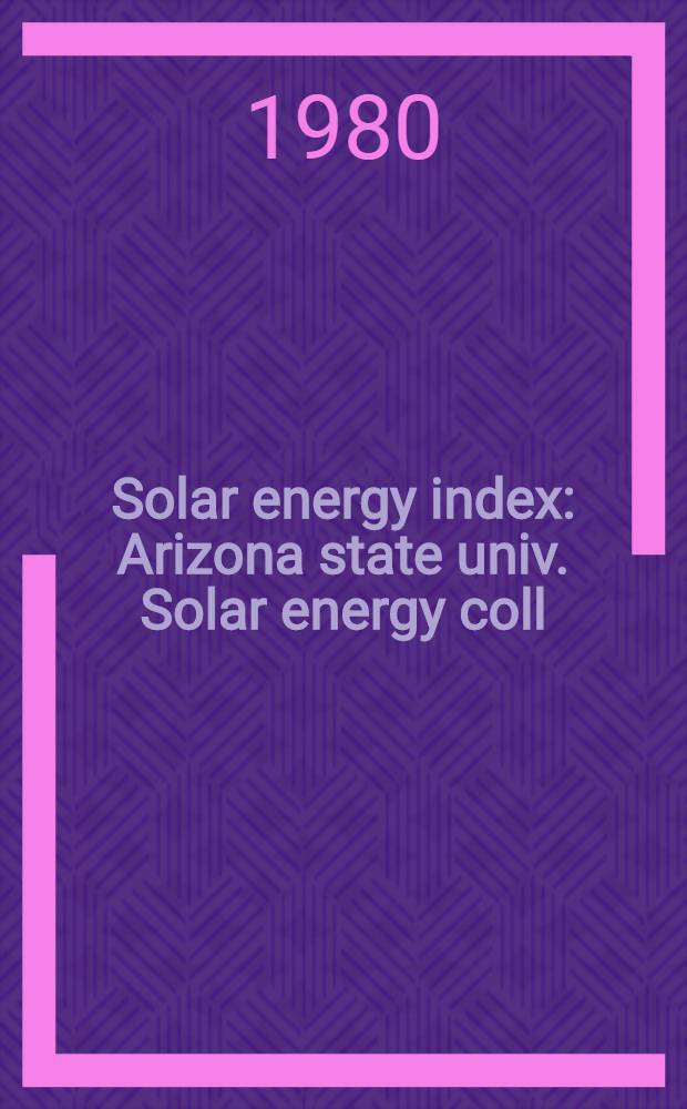 Solar energy index : Arizona state univ. Solar energy coll