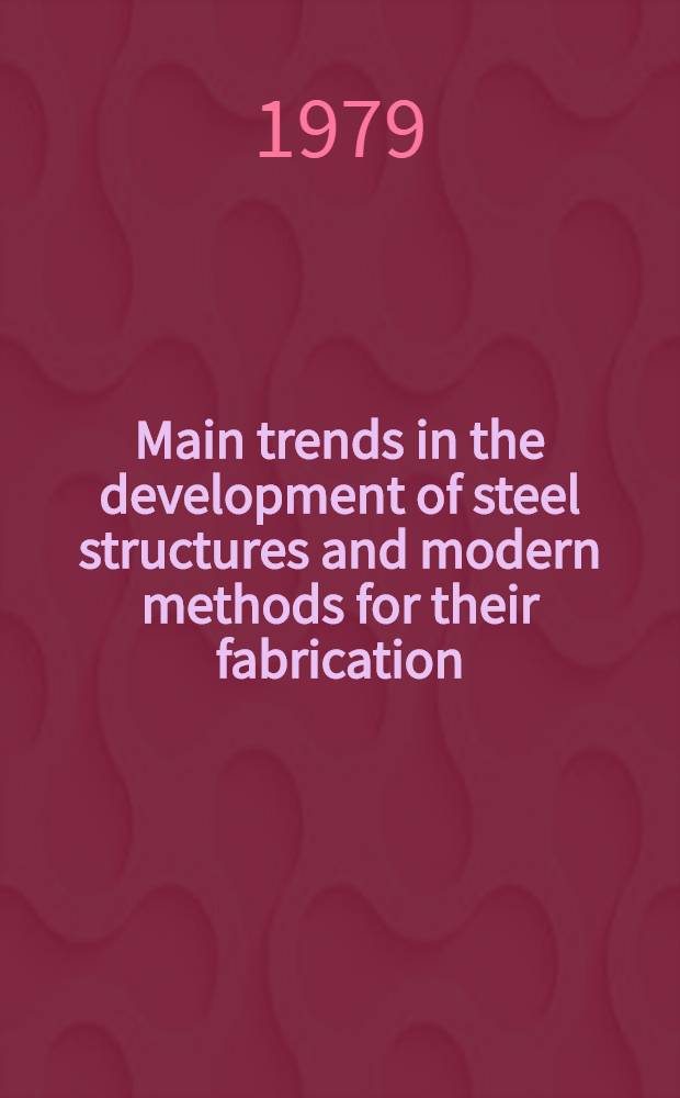Main trends in the development of steel structures and modern methods for their fabrication = Основные направления развития стальных конструкций и современные методы их изготовления = Tendances fondamentales dans la technique des charpentes métalliques et procédés modernes de leur fabrication = Wichtigste Entwicklungstendenzen im Stahlbau und moderne Herstellungsverfahren von Stahlkonstruktionen