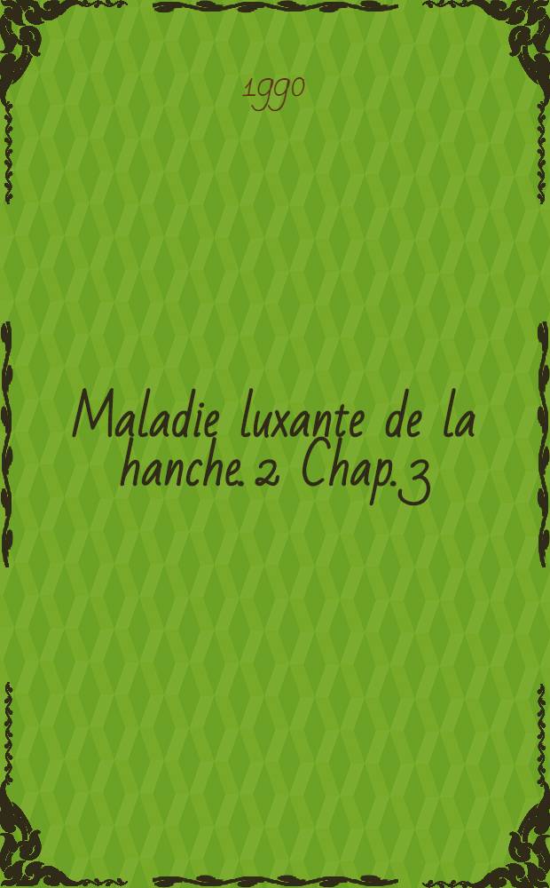 Maladie luxante de la hanche. [2] Chap. 3 : De l'&acirc;ge de la marche &agrave; 5 ans