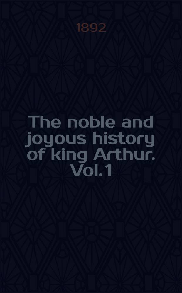 The noble and joyous history of king Arthur. [Vol. 1] : Morte d'Arthur