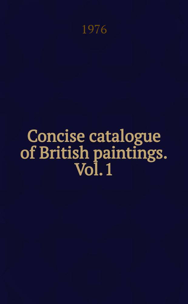 Concise catalogue of British paintings. Vol. 1 : British artists born before 1850