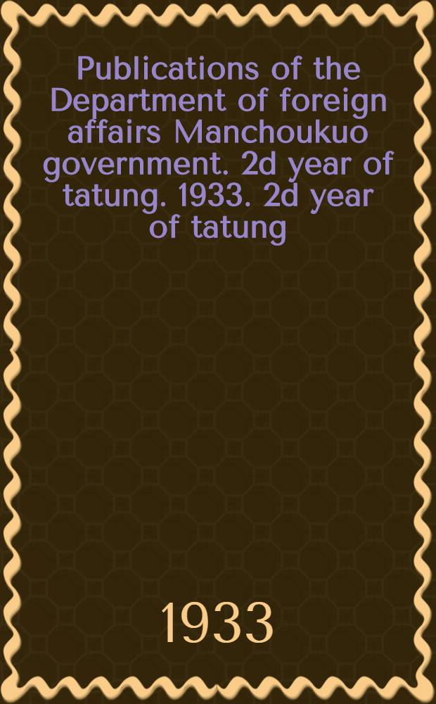 Publications of the Department of foreign affairs Manchoukuo government. 2d year of tatung. 1933. 2d year of tatung : March N 4. April: Information bulletin, N 1-50. Sept. 19. 1932 to Apr. 15, 1933