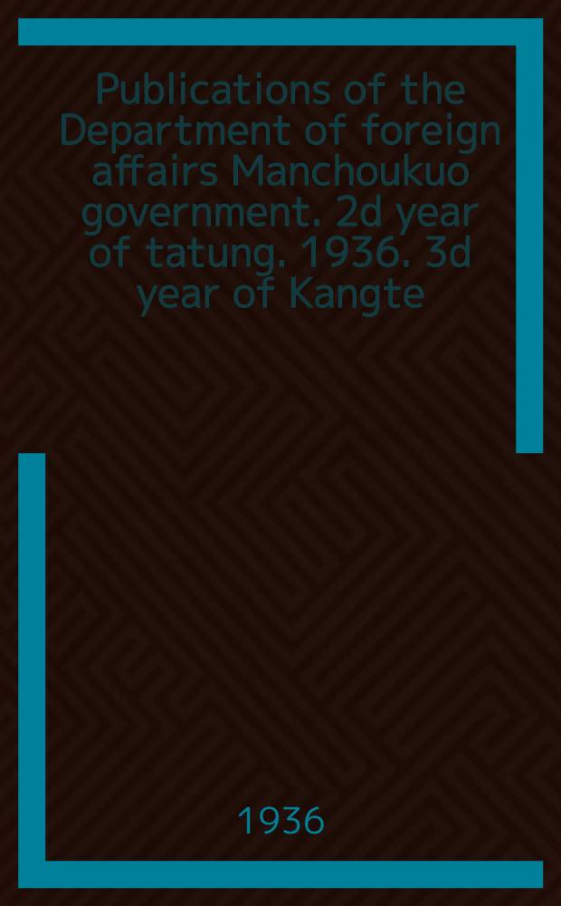 Publications of the Department of foreign affairs Manchoukuo government. 2d year of tatung. 1936. 3d year of Kangte : May 1936: Information bulletin N 66-150. January 24 1935 to April 30, 1936