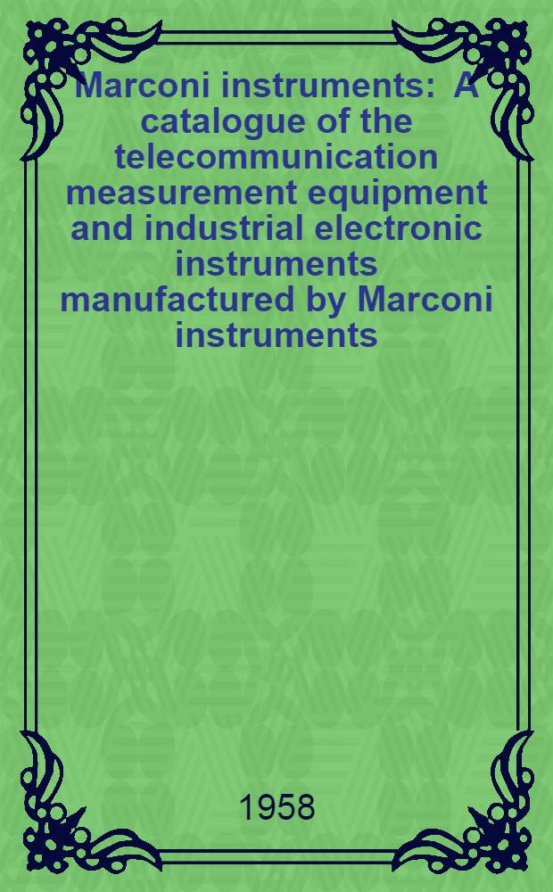 Marconi instruments : A catalogue of the telecommunication measurement equipment and industrial electronic instruments manufactured by Marconi instruments