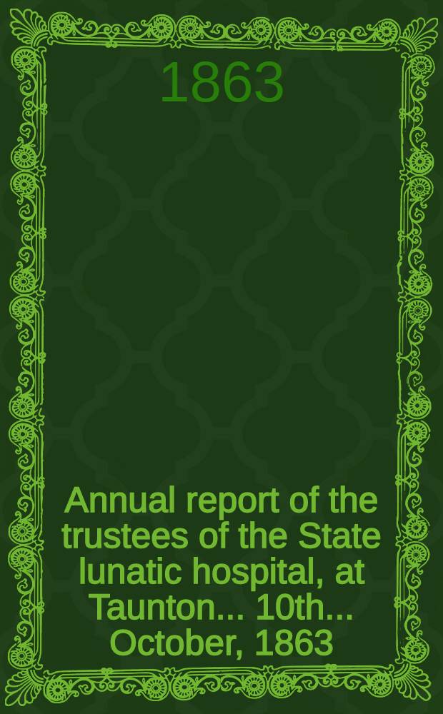 ... Annual report of the trustees of the State lunatic hospital, at Taunton ... 10th ... October, 1863