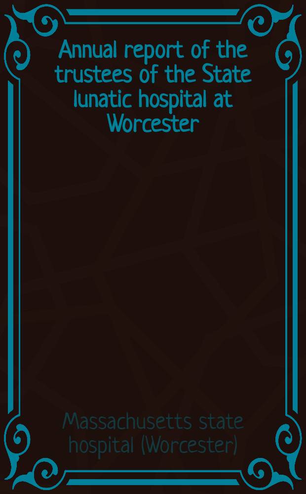 ... Annual report of the trustees of the State lunatic hospital at Worcester