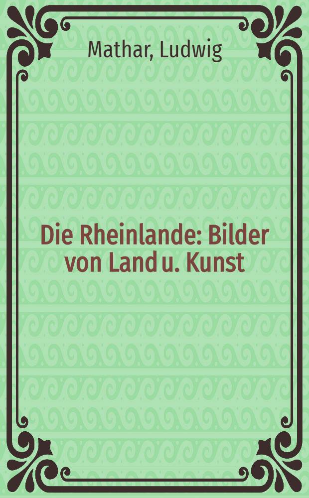 Die Rheinlande : Bilder von Land u. Kunst