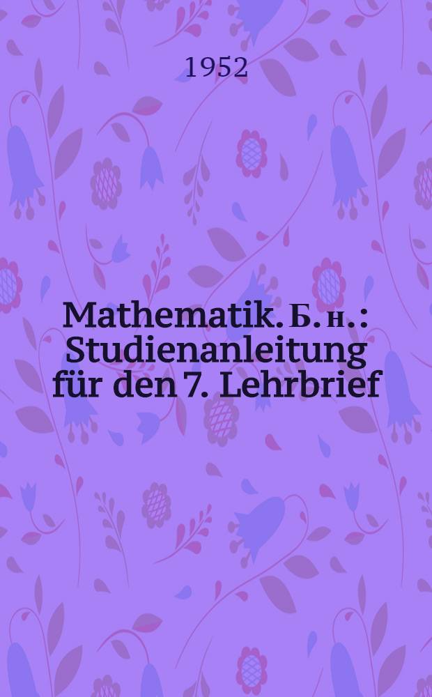 Mathematik. [Б. н.] : Studienanleitung für den 7. Lehrbrief