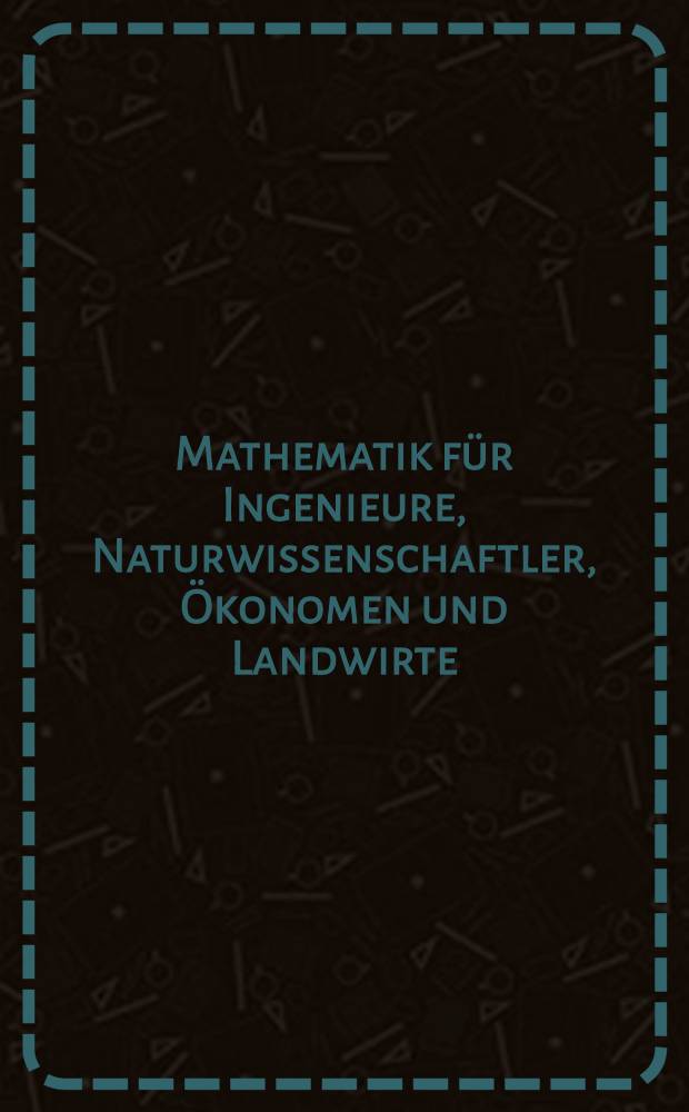 Mathematik für Ingenieure, Naturwissenschaftler, Ökonomen und Landwirte