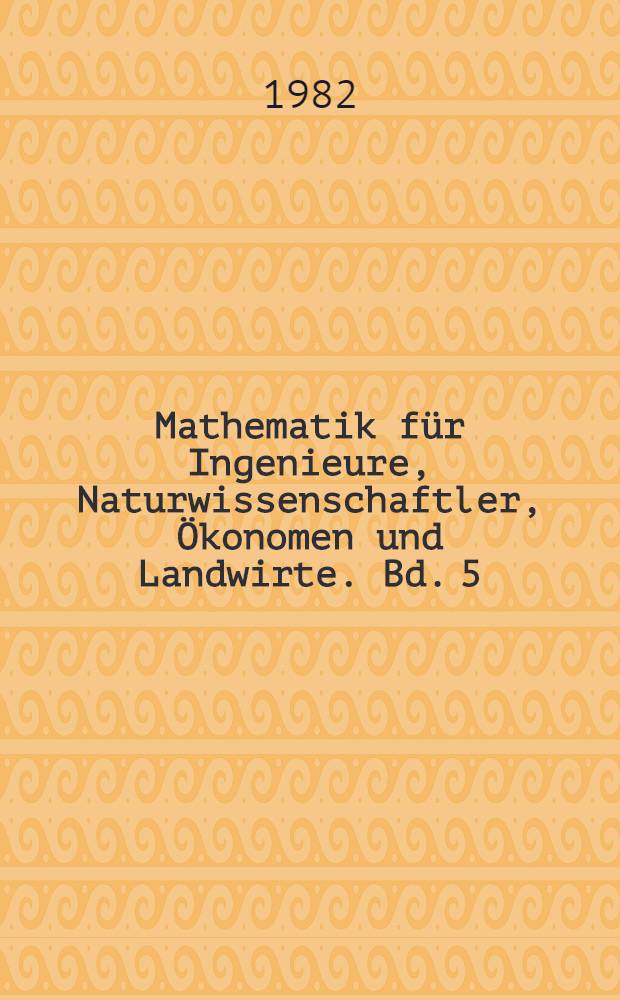 Mathematik für Ingenieure, Naturwissenschaftler, Ökonomen und Landwirte. Bd. 5 : Integralrechnung für Funktionen mit mehreren Variablen
