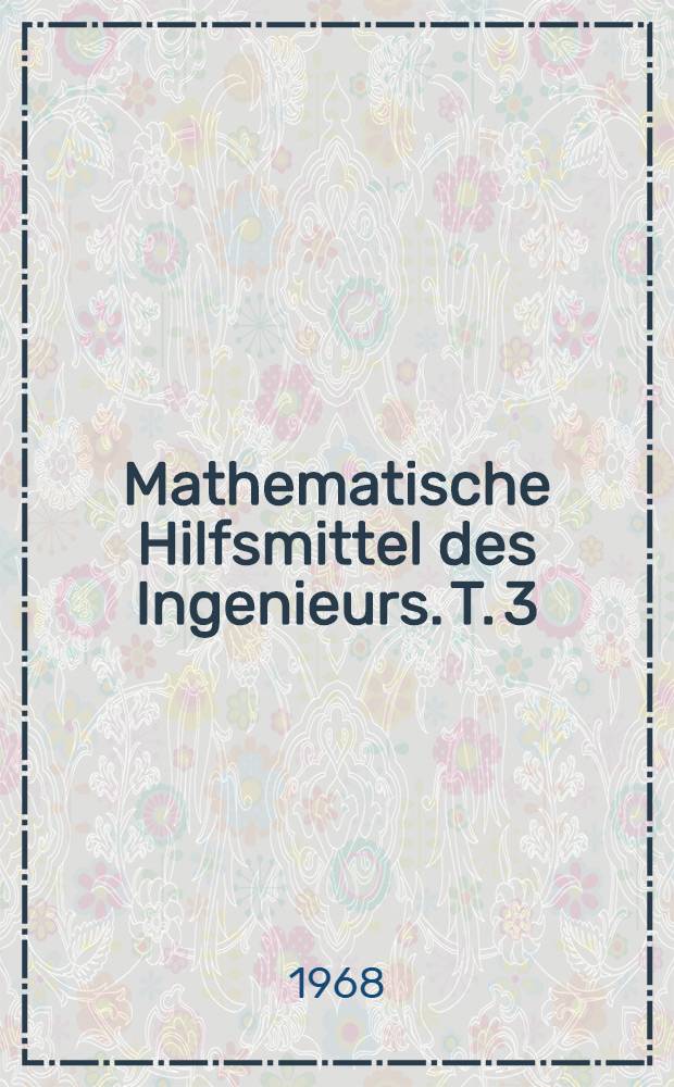 Mathematische Hilfsmittel des Ingenieurs. T. 3