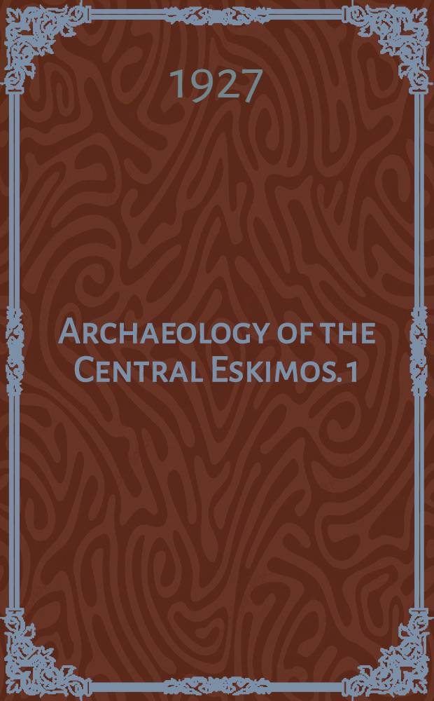 Archaeology of the Central Eskimos. 1 : Descriptive part