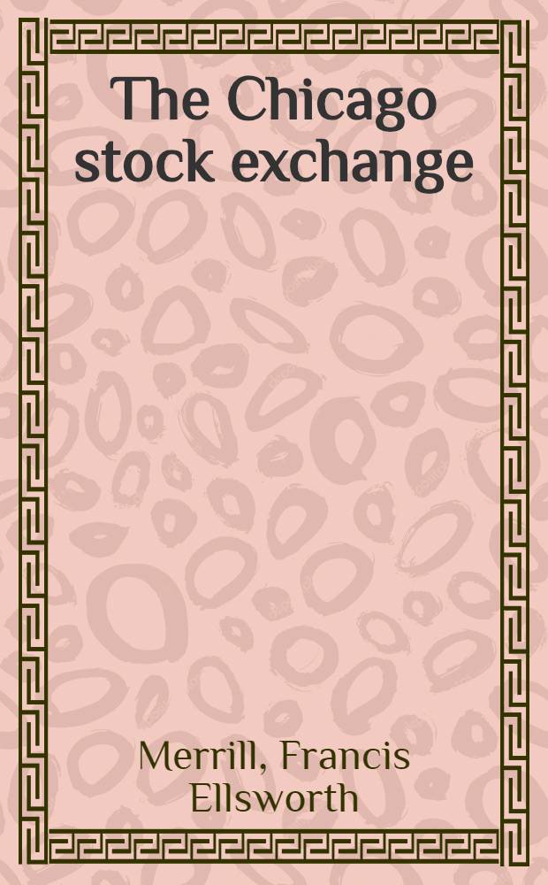 The Chicago stock exchange : A part of a diss. ... in candidacy for the degree of doctor of philosophy