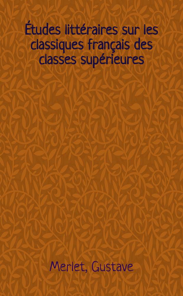 ... Études littéraires sur les classiques français des classes supérieures