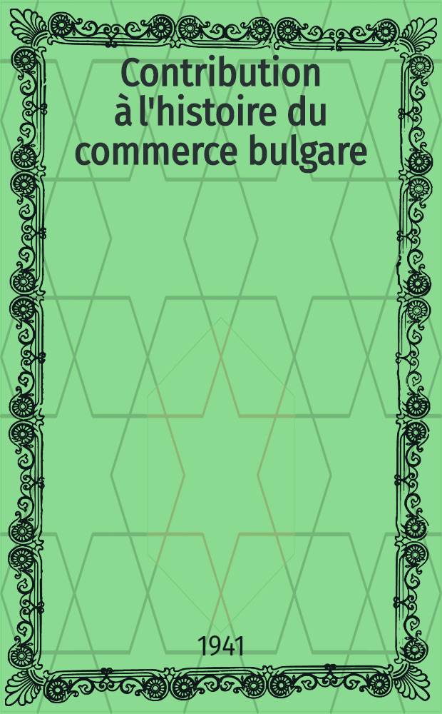 Contribution &agrave; l'histoire du commerce bulgare : (Documents officiels et rapports consulaires)