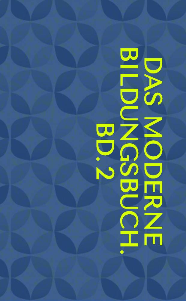 Das moderne Bildungsbuch. Bd. 2 : Geographie. Völkerkunde. Geschichte. Soziologie. Psychologie. Pädagogik. Religion. Philosophie. Kunst. Literatur. Musik