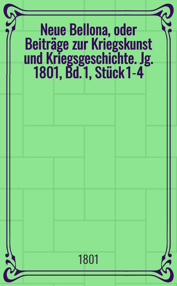 Neue Bellona, oder Beiträge zur Kriegskunst und Kriegsgeschichte. Jg. 1801, Bd. 1, [Stück 1]-4