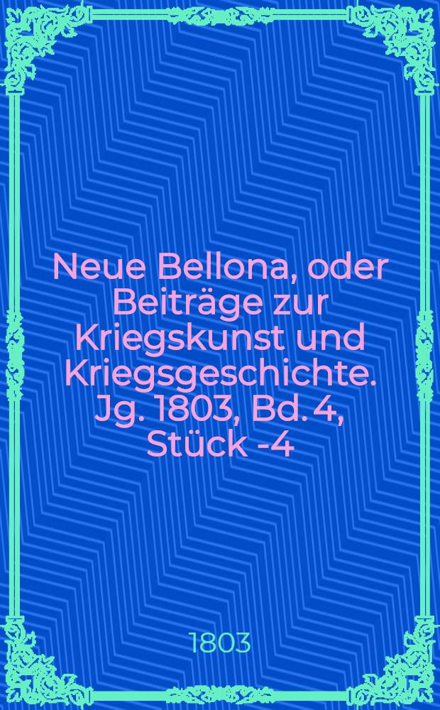 Neue Bellona, oder Beiträge zur Kriegskunst und Kriegsgeschichte. Jg. 1803, Bd. 4, Stück 1-[4]