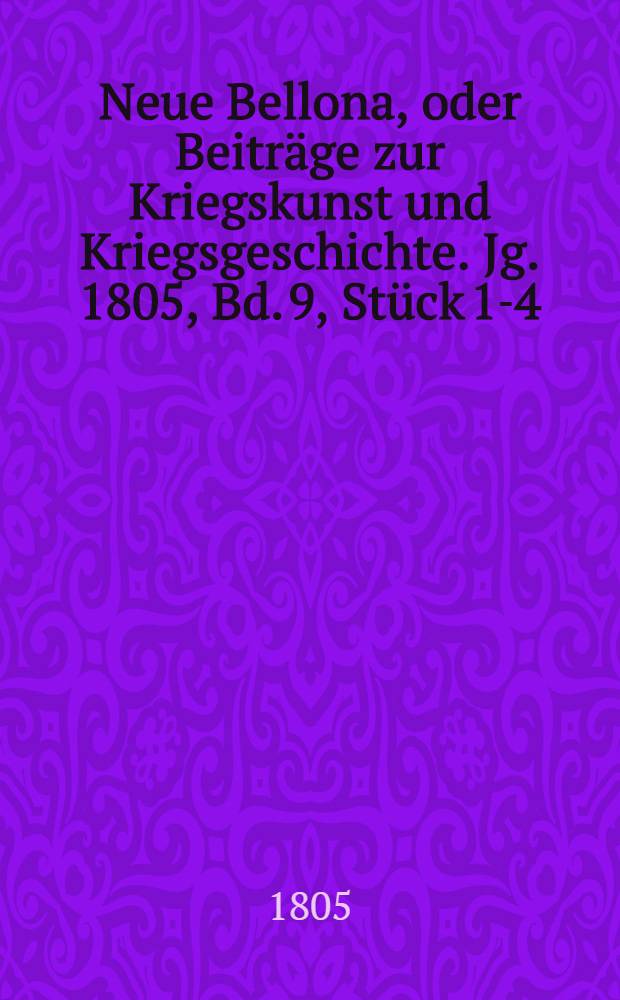 Neue Bellona, oder Beiträge zur Kriegskunst und Kriegsgeschichte. Jg. 1805, Bd. 9, Stück 1-4