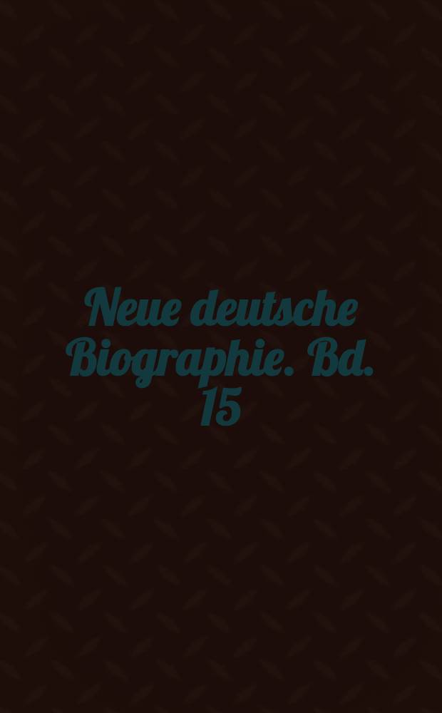 Neue deutsche Biographie. Bd. 15 : Locherer - Maltza(h)n