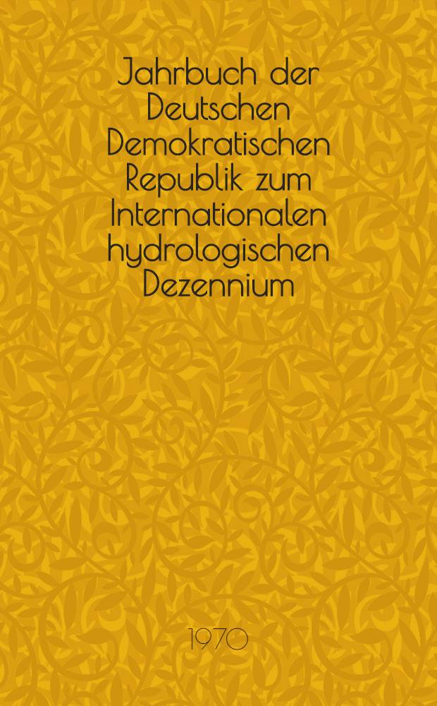 Jahrbuch der Deutschen Demokratischen Republik zum Internationalen hydrologischen Dezennium (IHD) = Yearbook of the German Democratic Republic for the International hydrological decade (IHD) : 1