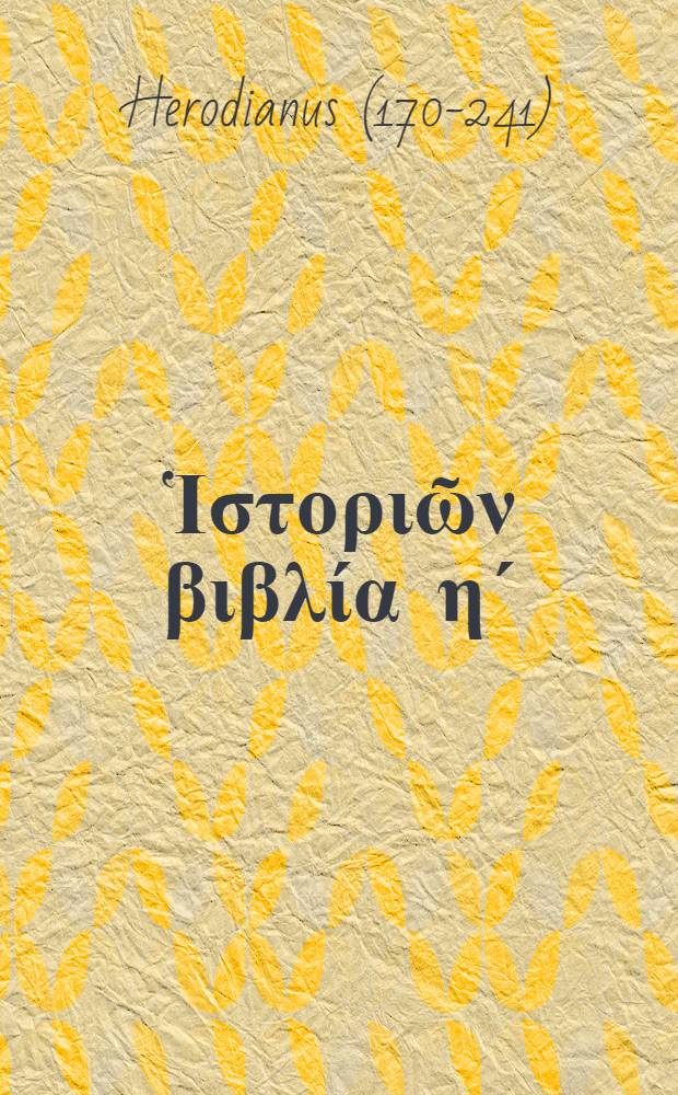 Ἡρωδιανού Ἱστοριῶν βιβλία ηʹ = Herodiani Historiarum libri VIII