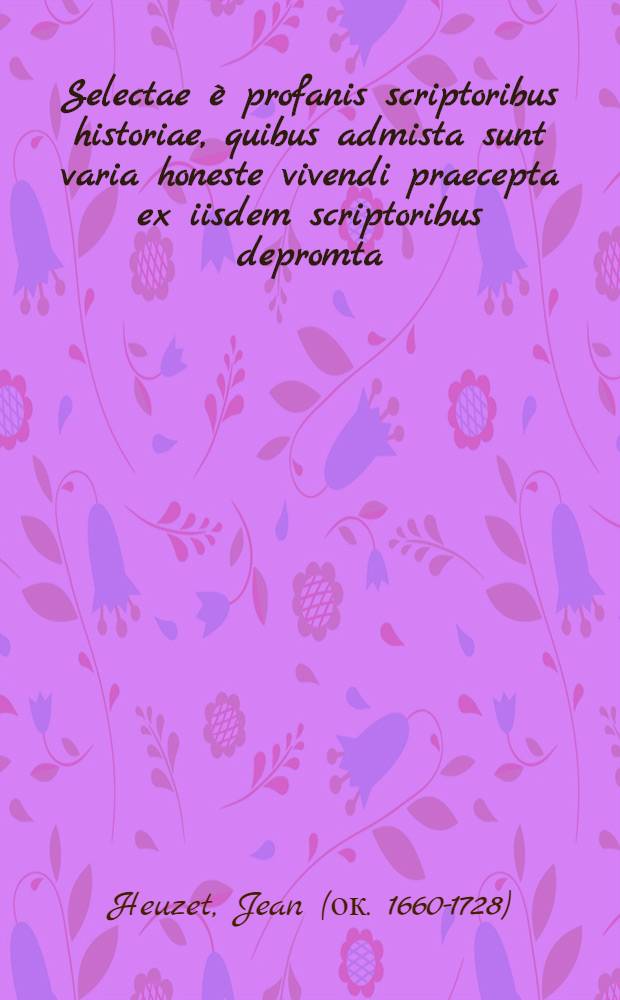 Selectae è profanis scriptoribus historiae, quibus admista sunt varia honeste vivendi praecepta ex iisdem scriptoribus depromta