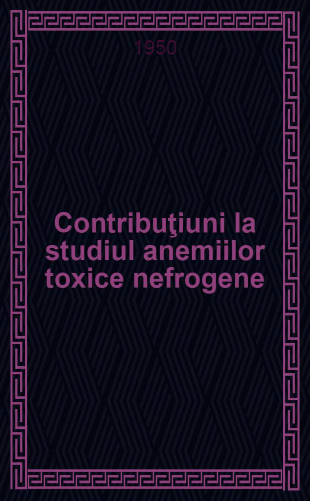 Contribuţiuni la studiul anemiilor toxice nefrogene : Cercetări experimentale şi clinice