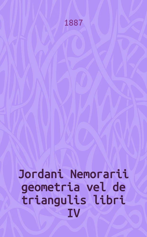 Jordani Nemorarii geometria vel de triangulis libri IV : Zum ersten Male nach der Lesart der Handschrift Db. 86 der k. Oeffentlichen Bibliothek zu Dresden