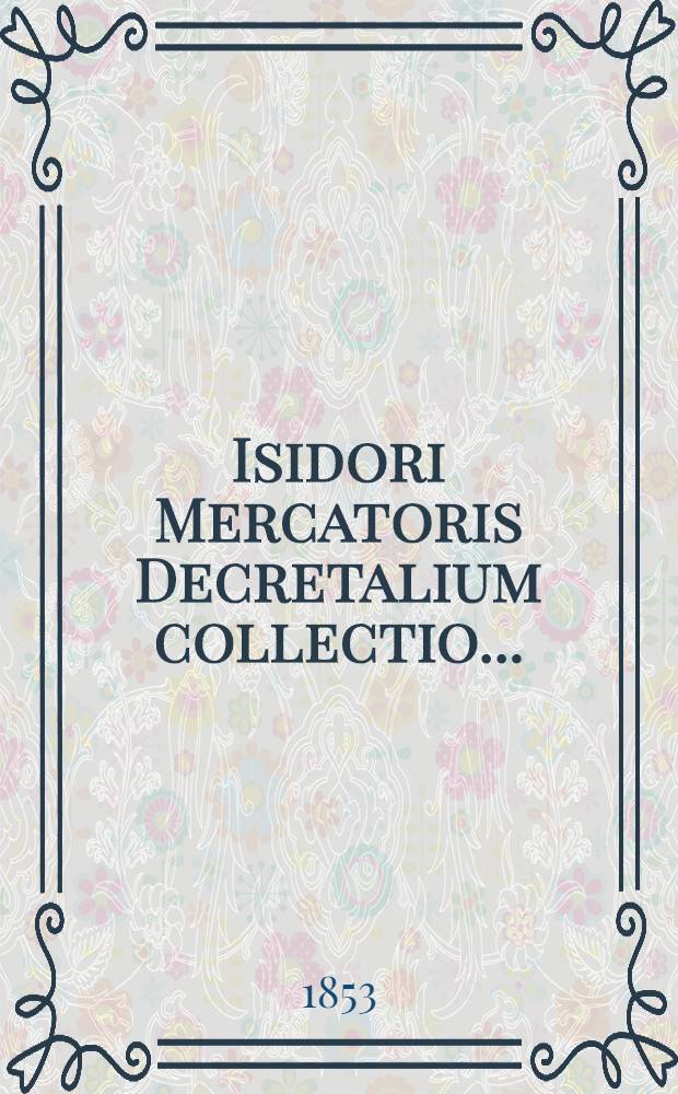 Isidori Mercatoris Decretalium collectio... : Tomum claudunt Marci Valerii Probi opusculum de notis antiquis et Aevi Carolini carmina
