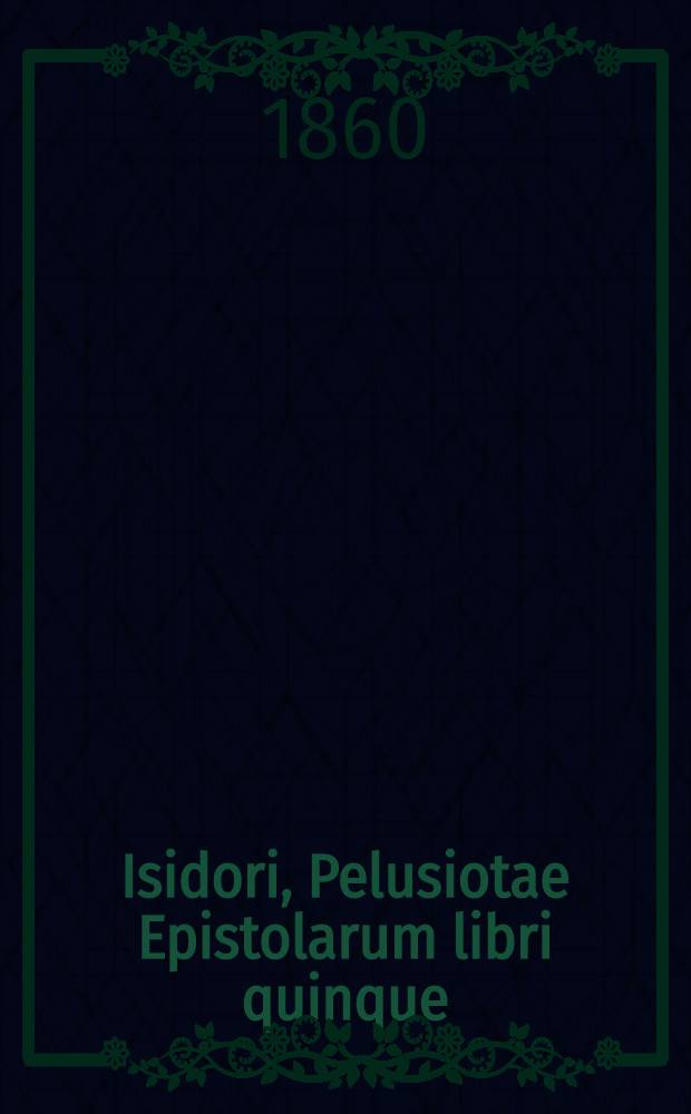 ...Isidori, Pelusiotae Epistolarum libri quinque