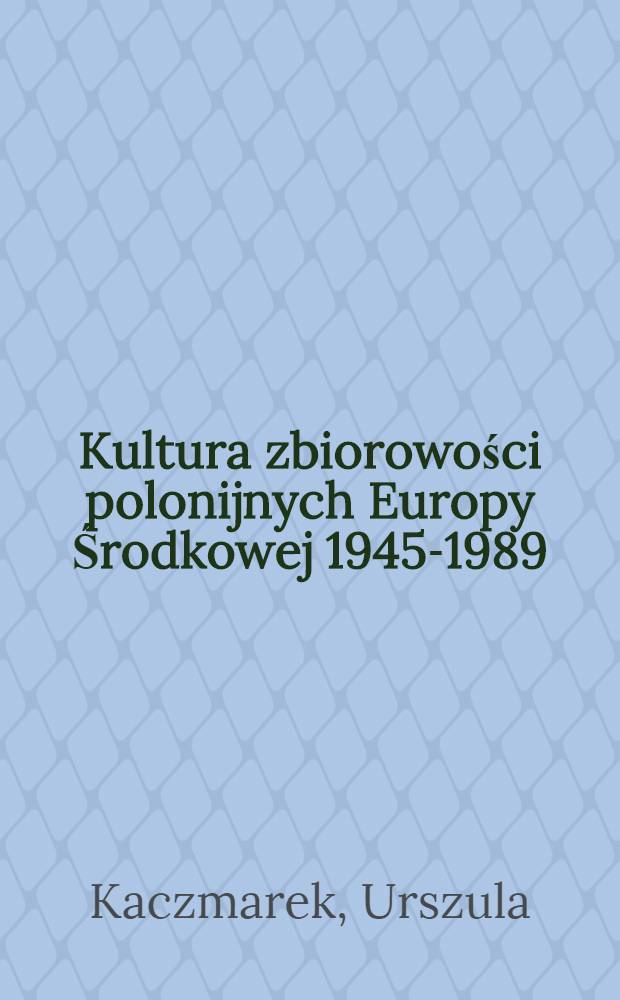 Kultura zbiorowości polonijnych Europy Środkowej 1945-1989 : Czechosłowacja, Niemiecka Republika Demokratyczna, Wegry