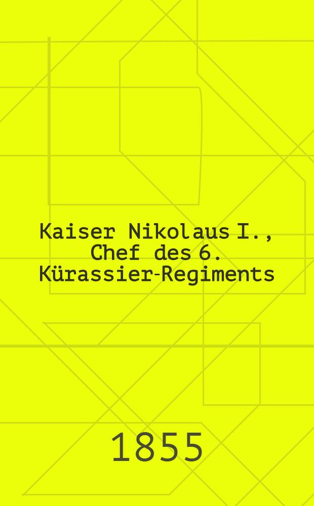 Kaiser Nikolaus I., Chef des 6. Kürassier-Regiments (genannt: Kaiser von Rußland)
