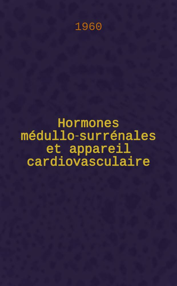 Hormones médullo-surrénales et appareil cardiovasculaire : Thèse pour le doctorat en méd. (diplôme d'État)