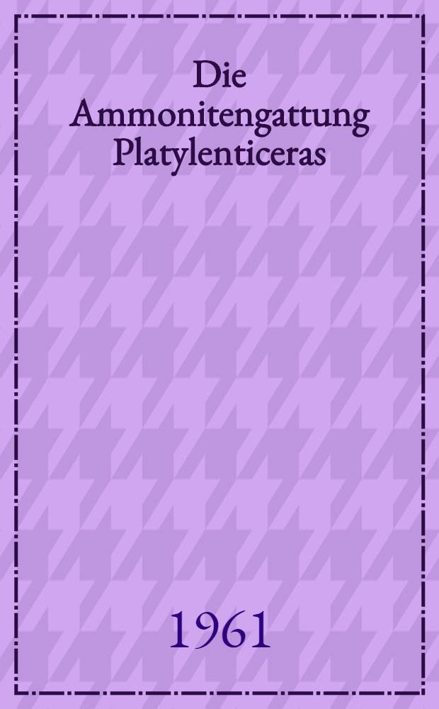 Die Ammonitengattung Platylenticeras (=Garnieria) : Mit einem Beitrag zur Stratigraphie und Bionomie ihrer Schichen (Untere Kreide, mittleres Valendis)