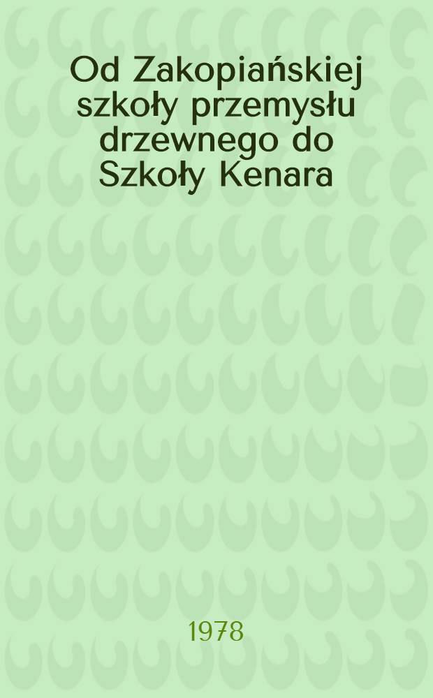 Od Zakopiańskiej szkoły przemysłu drzewnego do Szkoły Kenara : Studium z dziejów szkolnictwa zawodowo-artystycznego w Polsce