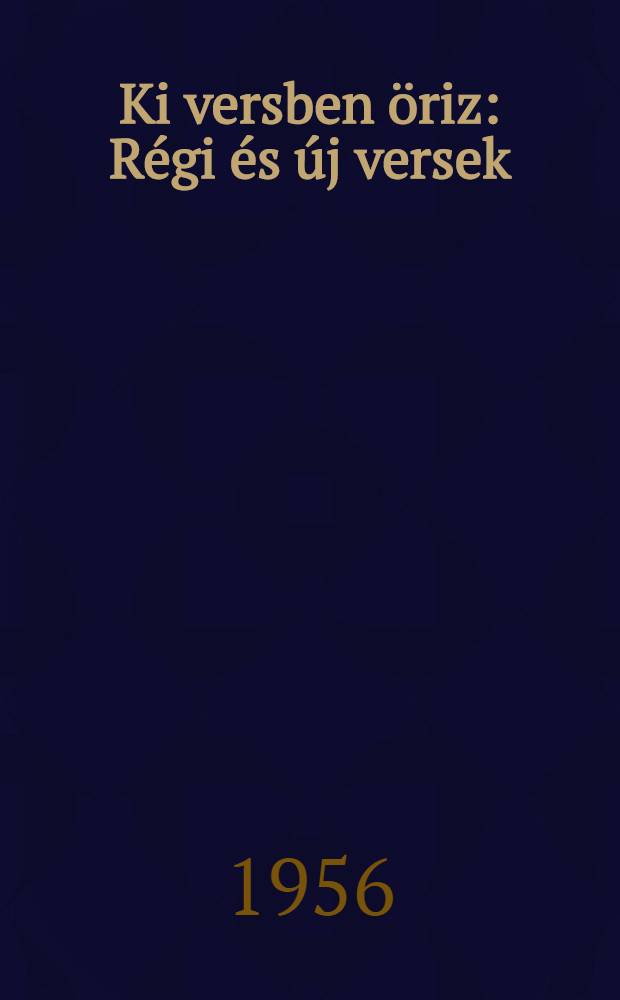 Ki versben öriz : Régi és új versek