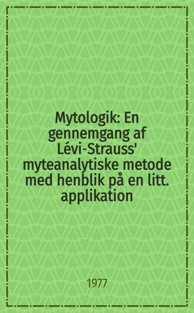 Mytologik : En gennemgang af L&eacute;vi-Strauss' myteanalytiske metode med henblik p&aring; en litt. applikation