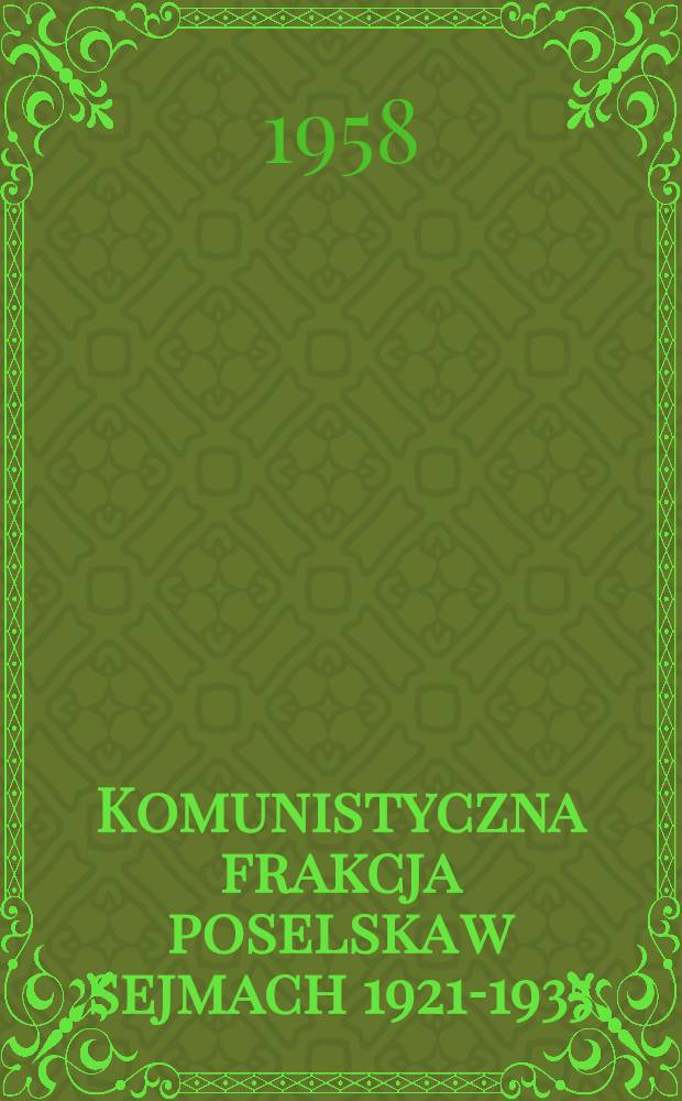 Komunistyczna frakcja poselska w sejmach 1921-1935 : Wykaz przemówień, wniosków i interpelacji, zawartych w sprawozdaniach, stenograficznych z plenarnych posiedzeń i w drukach sejmowych