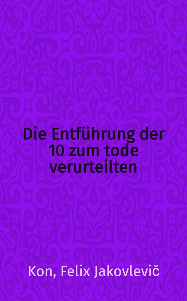 ... Die Entf&uuml;hrung der 10 zum tode verurteilten : Erinnerungen eines alten Bolschewiken