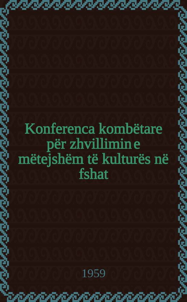 Konferenca komb&euml;tare p&euml;r zhvillimin e m&euml;tejsh&euml;m t&euml; kultur&euml;s n&euml; fshat : (15-16 dhjetor 1959) : Organizuar nga Komiteti Q&euml;ndror i P. P. Sh. dhe K&euml;shilli Ministrave t&euml; R. P. Sh